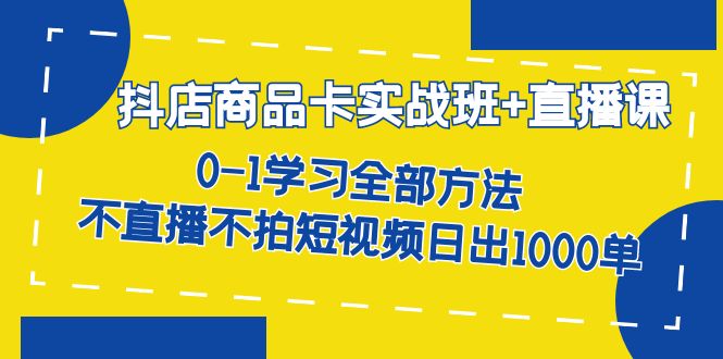 （7240期）抖店商品卡实战班+直播课-8月 0-1学习全部方法 不直播不拍短视频日出1000单 - 白戈学堂-<a href=