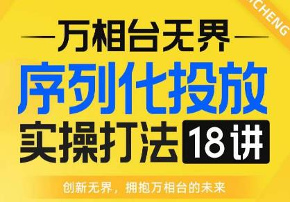 【万相台无界】序列化投放实操18讲线上实战班，全网首推，运营福音！ - 白戈学堂-<a href=