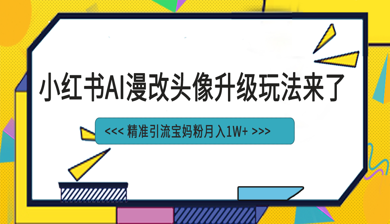 （6914期）小红书最新AI漫改头像项目，精准引流宝妈粉，月入1w+ - 白戈学堂-<a href=