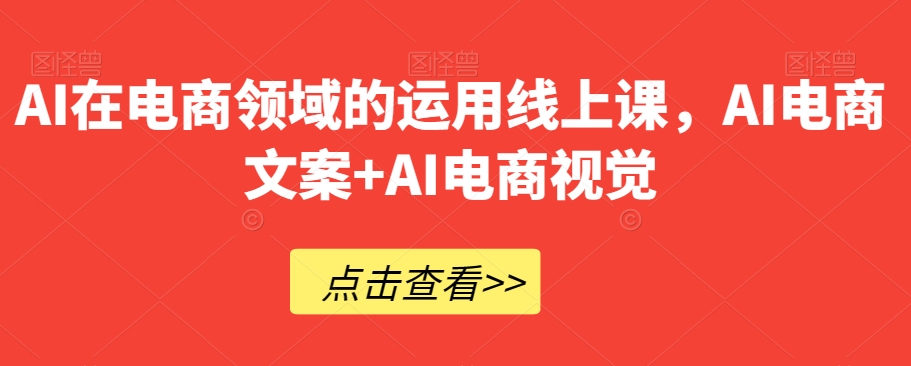 AI在电商领域的运用线上课，​AI电商文案+AI电商视觉 - 白戈学堂-<a href=