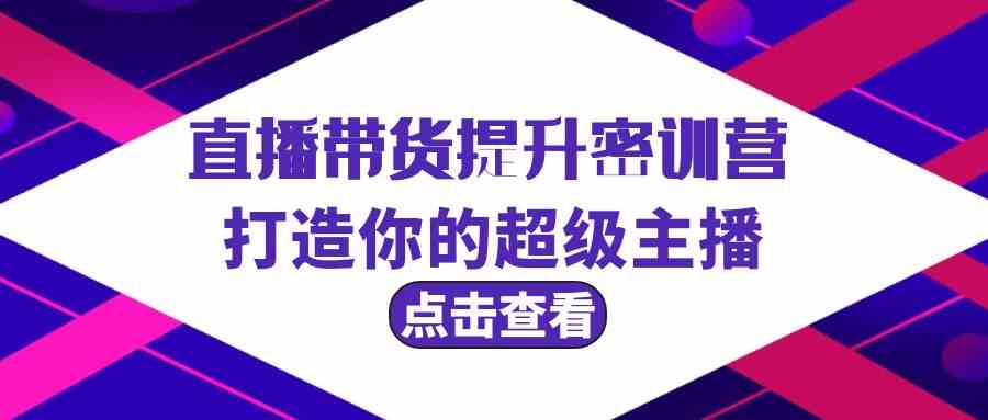 直播带货提升特训营，打造你的超级主播（3节直播课+配套资料） - 白戈学堂-<a href=