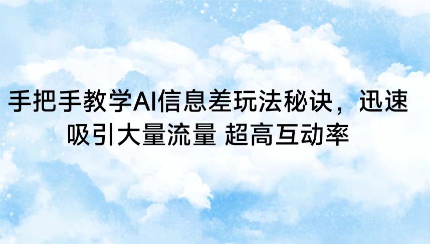 手把手教学AI信息差玩法秘诀，迅速吸引大量流量 超高互动率 - 白戈学堂-<a href=