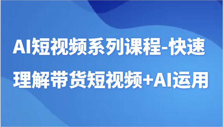 AI短视频系列课程-快速理解带货短视频+AI工具短视频运用 - 白戈学堂-<a href=