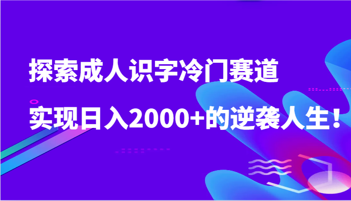 探索成人识字冷门赛道，实现日入2000+的逆袭人生！ - 白戈学堂-<a href=