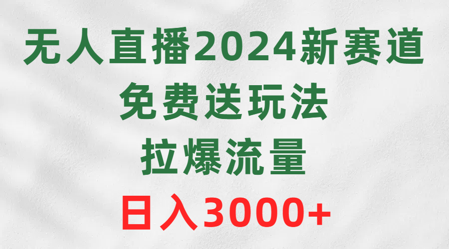 （9496期）无人直播2024新赛道，免费送玩法，拉爆流量，日入3000+ - 白戈学堂-<a href=