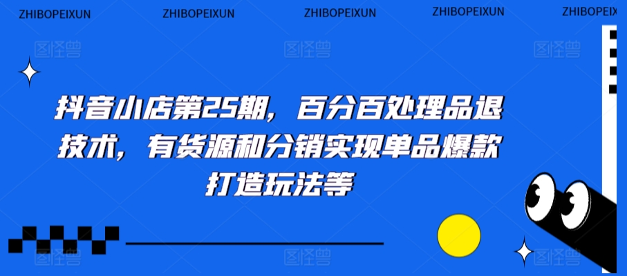 抖音小店第25期，百分百处理品退技术，有货源和分销实现单品爆款打造玩法等 - 白戈学堂-<a href=