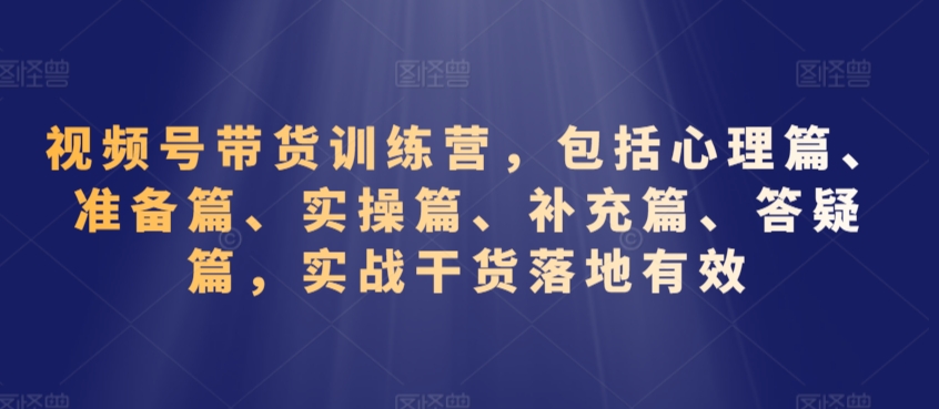 视频号带货训练营，包括心理篇、准备篇、实操篇、补充篇、答疑篇，实战干货落地有效 - 白戈学堂-<a href=