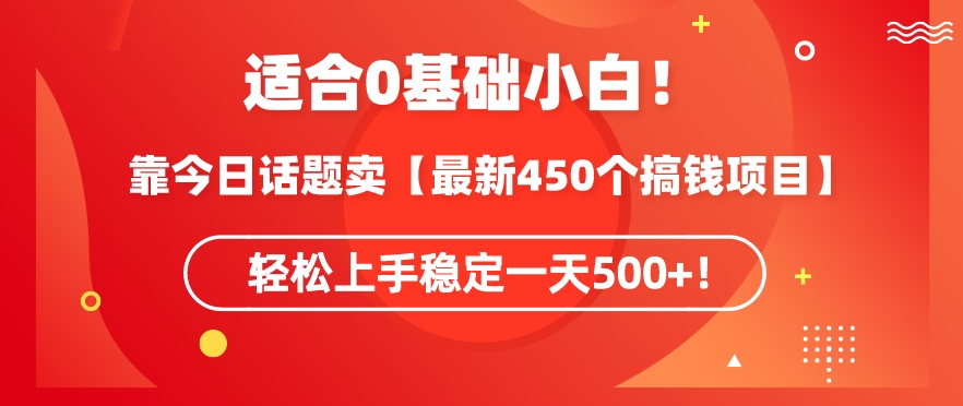 靠今日话题玩法卖【最新450个搞钱玩法合集】，轻松上手稳定一天500+ - 白戈学堂-<a href=