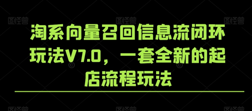 淘系向量召回信息流闭环玩法V7.0，一套全新的起店流程玩法 - 白戈学堂-<a href=