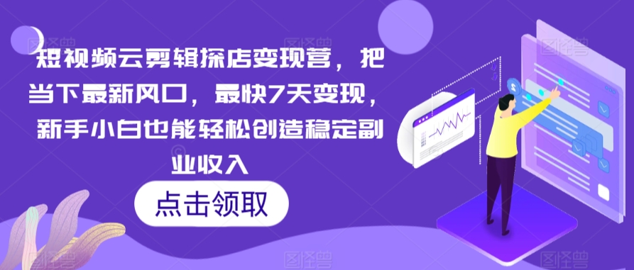 短视频云剪辑探店变现营，把当下最新风口，最快7天变现，新手小白也能轻松创造稳定副业收入 - 白戈学堂-<a href=