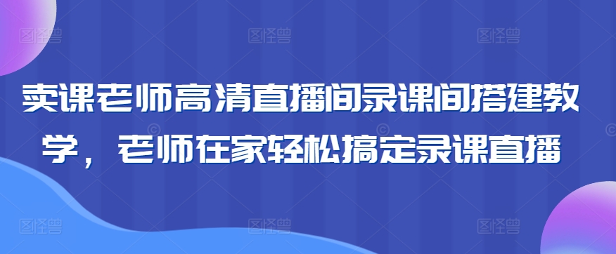 卖课老师高清直播间录课间搭建教学，老师在家轻松搞定录课直播 - 白戈学堂-<a href=