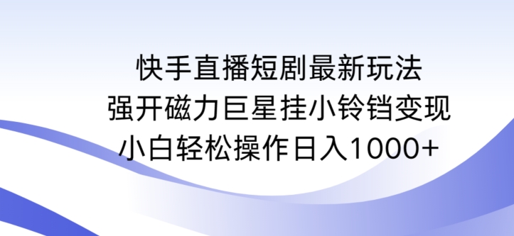 快手直播短剧最新玩法，强开磁力巨星挂小铃铛变现，小白轻松操作日入1000+ - 白戈学堂-<a href=