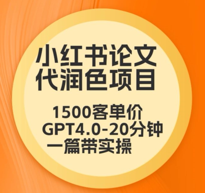 毕业季小红书论文代润色项目，本科1500，专科1200，高客单GPT4.0-20分钟一篇带实操 - 白戈学堂-<a href=