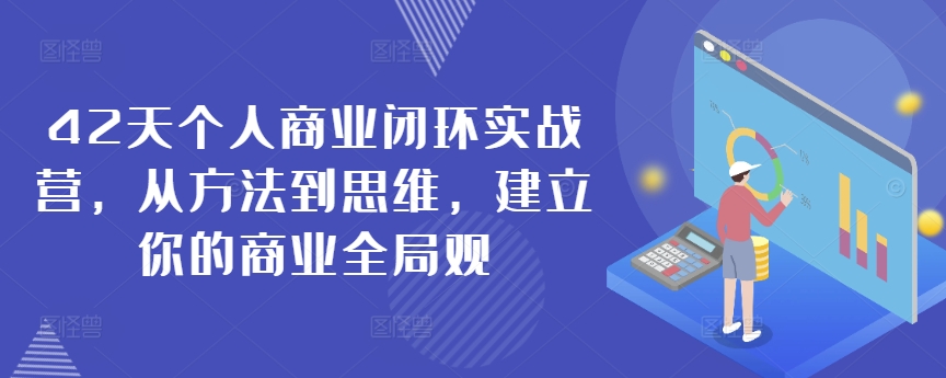 42天个人商业闭环实战营，从方法到思维，建立你的商业全局观 - 白戈学堂-<a href=