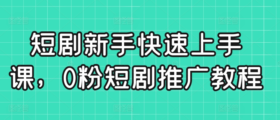 短剧新手快速上手课，0粉短剧推广教程 - 白戈学堂-<a href=