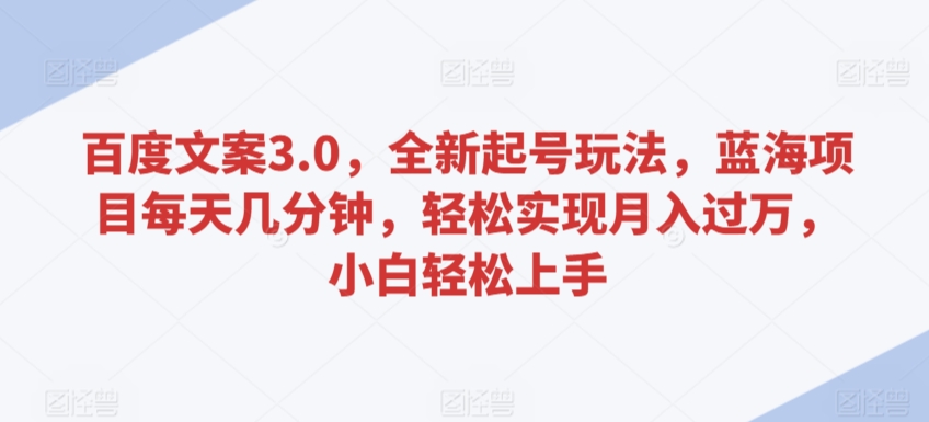 百度文案3.0，全新起号玩法，蓝海项目每天几分钟，轻松实现月入过万，小白轻松上手 - 白戈学堂-<a href=