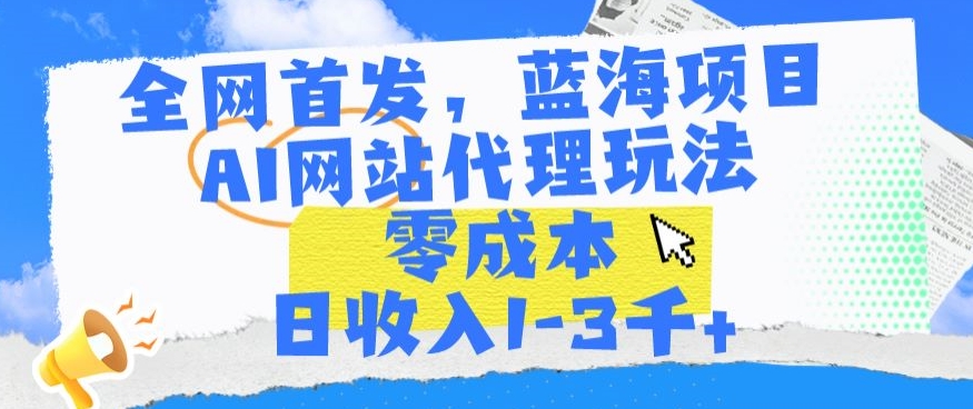 全网首发，蓝海项目，AI网站代理玩法，零成本日收入1-3千+ - 白戈学堂-<a href=