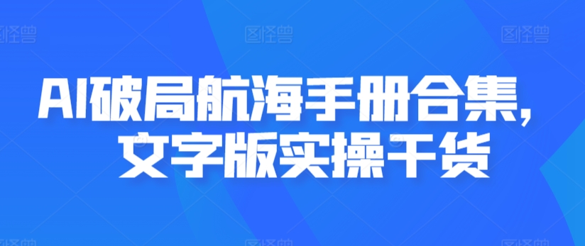 AI破局航海手册合集，文字版实操干货 - 白戈学堂-<a href=