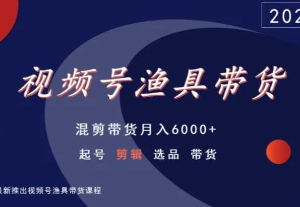 视频号渔具带货，混剪带货月入6000+，起号剪辑选品带货 - 白戈学堂-<a href=