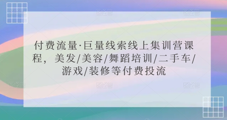 付费流量·巨量线索线上集训营课程，美发/美容/舞蹈培训/二手车/游戏/装修等付费投流 - 白戈学堂-<a href=