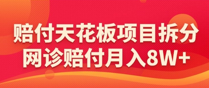 赔付天花板项目拆分，网诊赔付月入8W+-【仅揭秘】 - 白戈学堂-<a href=