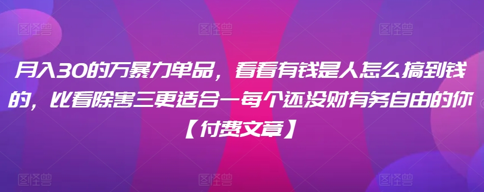 ​月入30‮的万‬暴力单品，​‮看看‬有钱‮是人‬怎么搞到钱的，比看除‮害三‬更适合‮一每‬个还没‮财有‬务自由的你【付费文章】 - 白戈学堂-<a href=