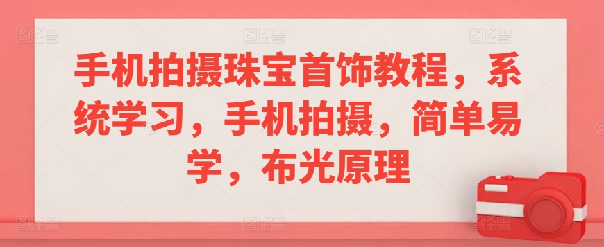 手机拍摄珠宝首饰教程，系统学习，手机拍摄，简单易学，布光原理 - 白戈学堂-<a href=