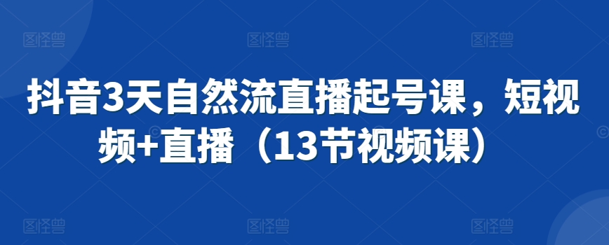 抖音3天自然流直播起号课，短视频+直播（13节视频课） - 白戈学堂-<a href=