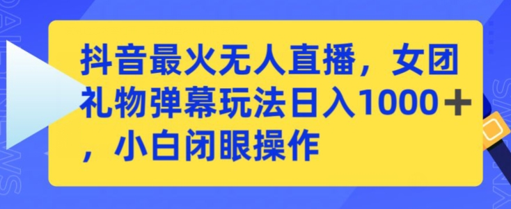 抖音最火无人直播，女团礼物弹幕玩法，日赚一千＋，小白闭眼操作 - 白戈学堂-<a href=