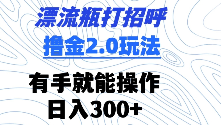 漂流瓶打招呼撸金2.0玩法，有手就能做，日入300+ - 白戈学堂-<a href=