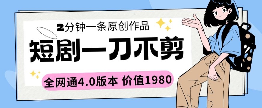 短剧一刀不剪2分钟一条全网通4.0版本价值1980 - 白戈学堂-<a href=