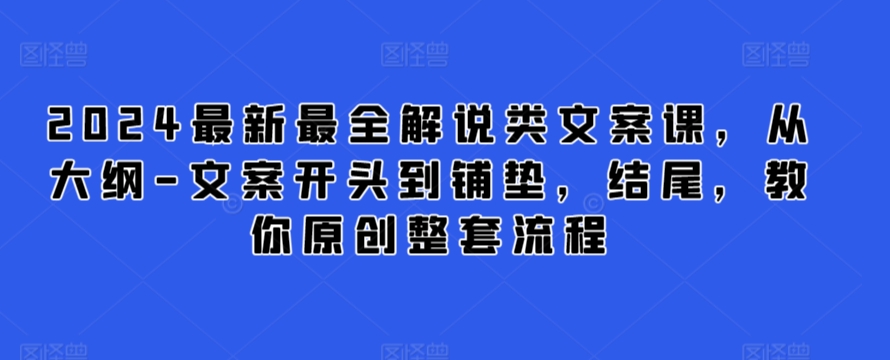 2024最新最全解说类文案课，从大纲-文案开头到铺垫，结尾，教你原创整套流程 - 白戈学堂-<a href=