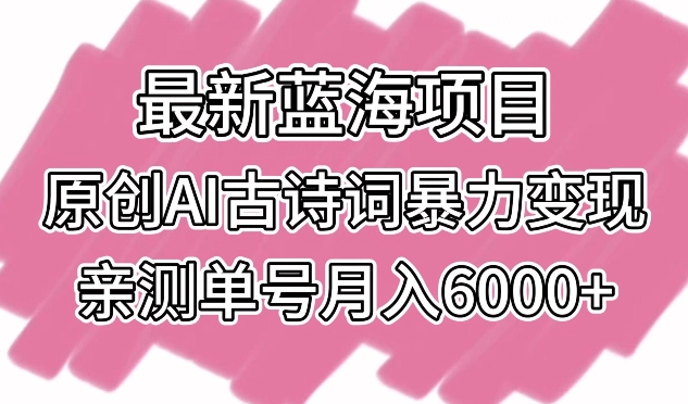 最新蓝海项目，原创AI古诗词暴力变现，亲测单号月入6000+ - 白戈学堂-<a href=