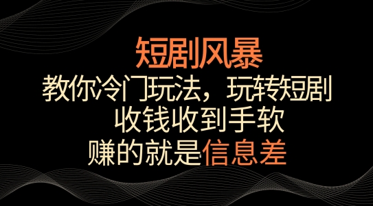 短剧风暴，教你冷门玩法，玩转短剧，收钱收到手软 - 白戈学堂-<a href=