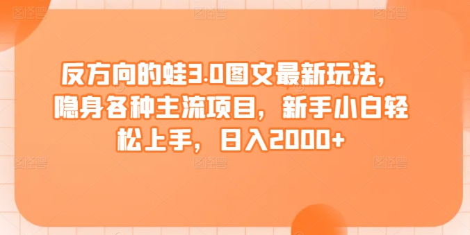 反方向的蛙3.0图文最新玩法，隐身各种主流项目，新手小白轻松上手，日入2000+ - 白戈学堂-<a href=