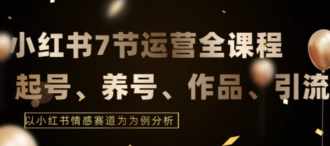 7节小红书运营实战全教程，结合最新情感赛道，打通小红书运营全流程 - 白戈学堂-<a href=