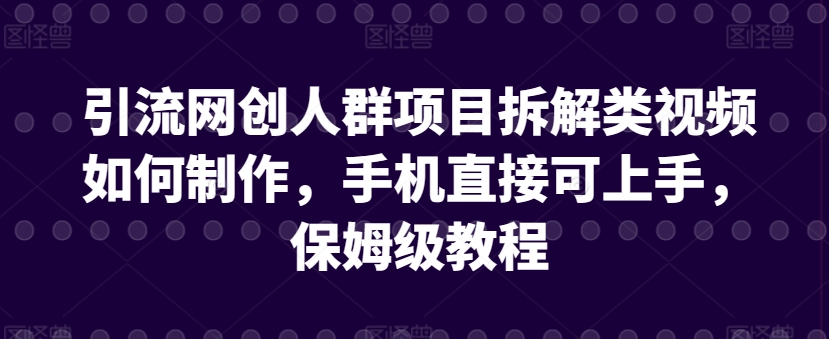 引流网创人群项目拆解类视频如何制作，手机直接可上手，保姆级教程 - 白戈学堂-<a href=