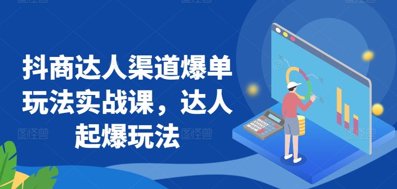 抖商达人渠道爆单玩法实战课，达人起爆玩法 - 白戈学堂-<a href=