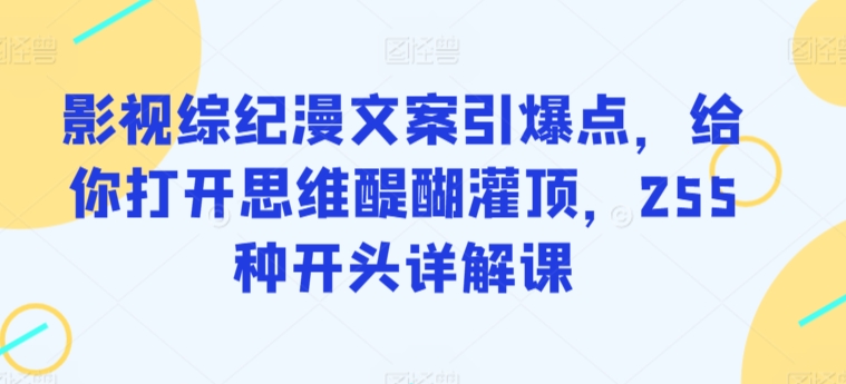 影视综纪漫文案引爆点，给你打开思维醍醐灌顶，255种开头详解课 - 白戈学堂-<a href=