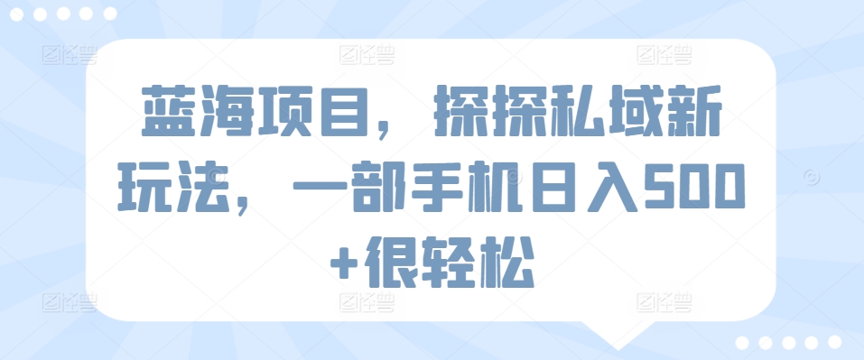 蓝海项目，探探私域新玩法，一部手机日入500+很轻松 - 白戈学堂-<a href=