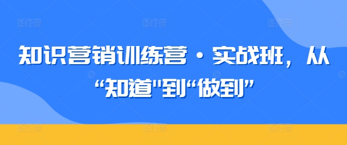 知识营销训练营·实战班，从“知道”到“做到” - 白戈学堂-<a href=