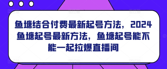 鱼塘结合付费最新起号方法，​2024鱼塘起号最新方法，鱼塘起号能不能一起拉爆直播间 - 白戈学堂-<a href=