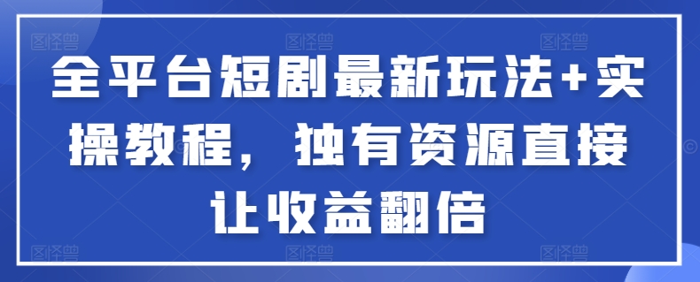 全平台短剧最新玩法+实操教程，独有资源直接让收益翻倍 - 白戈学堂-<a href=