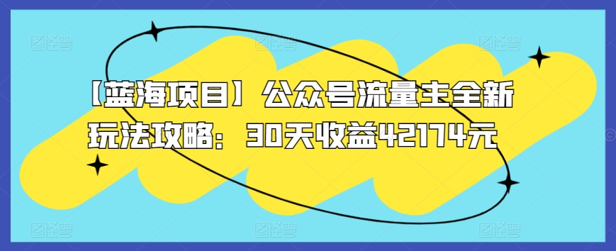 【蓝海项目】公众号流量主全新玩法攻略：30天收益42174元 - 白戈学堂-<a href=