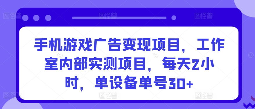 手机游戏广告变现项目，工作室内部实测项目，每天2小时，单设备单号30+ - 白戈学堂-<a href=