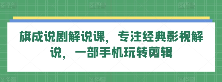 旗成说剧解说课，专注经典影视解说，一部手机玩转剪辑 - 白戈学堂-<a href=