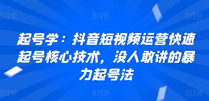 起号学：抖音短视频运营快速起号核心技术，没人敢讲的暴力起号法 - 白戈学堂-<a href=