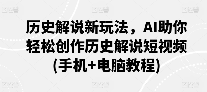 历史解说新玩法，AI助你轻松创作历史解说短视频(手机+电脑教程) - 白戈学堂-<a href=