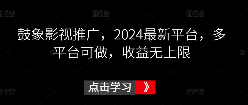 鼓象影视推广，2024最新平台，多平台可做，收益无上限 - 白戈学堂-<a href=