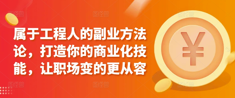 属于工程人的副业方法论，打造你的商业化技能，让职场变的更从容 - 白戈学堂-<a href=